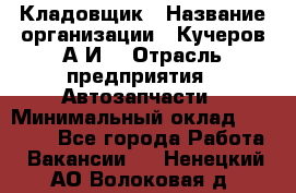 Кладовщик › Название организации ­ Кучеров А.И. › Отрасль предприятия ­ Автозапчасти › Минимальный оклад ­ 24 000 - Все города Работа » Вакансии   . Ненецкий АО,Волоковая д.